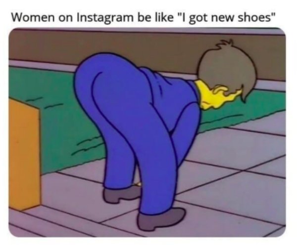 student i need help meme - Women on Instagram be "I got new shoes"