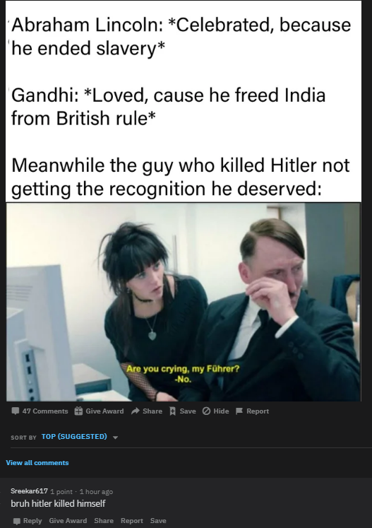 you crying my fuhrer meme - Abraham Lincoln Celebrated, because he ended slavery Gandhi Loved, cause he freed India from British rule Meanwhile the guy who killed Hitler not getting the recognition he deserved Are you crying, my Fhrer? No. 47 Give Award S