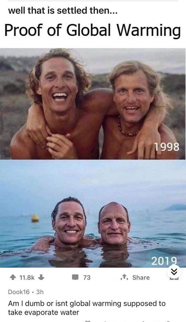 matthew mcconaughey woody harrelson 1998 2019 - well that is settled then... Proof of Global Warming 1998 2019 73 Dook16 3h Am I dumb or isnt global warming supposed to take evaporate water