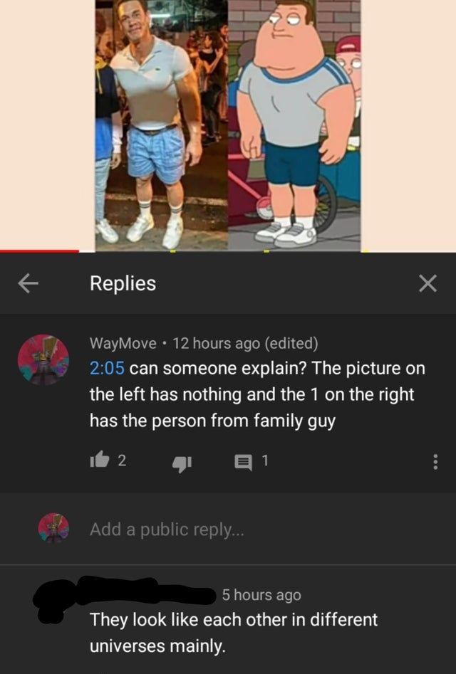 screenshot - C Replies X WayMove 12 hours ago edited can someone explain? The picture on the left has nothing and the 1 on the right has the person from family guy 2 21 Add a public ... 5 hours ago They look each other in different universes mainly.