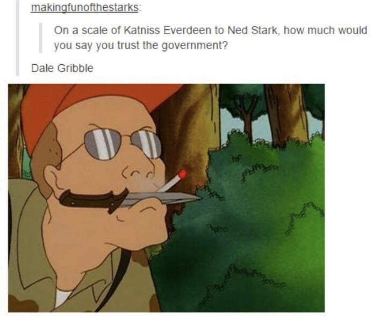 dale gribble memes - makingfunofthestarks On a scale of Katniss Everdeen to Ned Stark, how much would you say you trust the government? Dale Gribble