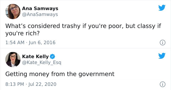 Ana Samways What's considered trashy if you're poor, but classy if you're rich? Kate Kelly Getting money from the government