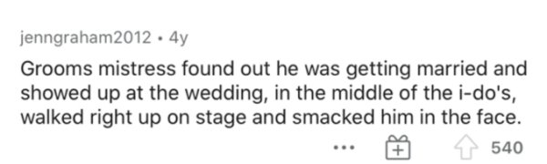 Text - jenngraham2012. 4y Grooms mistress found out he was getting married and showed up at the wedding, in the middle of the ido's, walked right up on stage and smacked him in the face. 540
