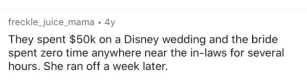 paper - freckle_juice_mama.4y They spent $50k on a Disney wedding and the bride spent zero time anywhere near the inlaws for several hours. She ran off a week later.