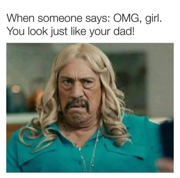 danny trejo memes - When someone says Omg, girl. You look just your dad!