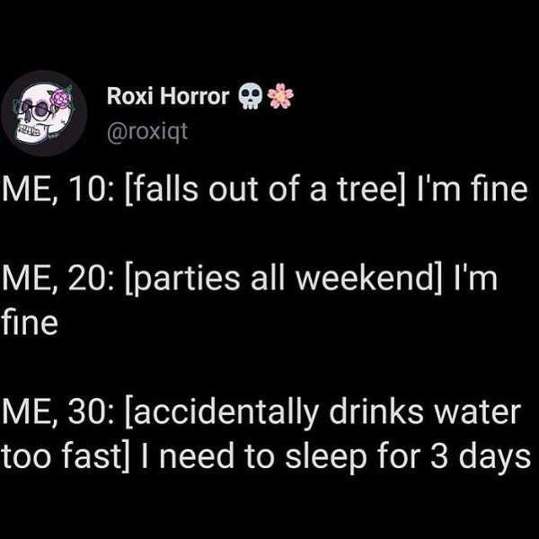 screenshot - Roxi Horror Me, 10 falls out of a tree I'm fine Me, 20 parties all weekend I'm fine Me, 30 accidentally drinks water too fast I need to sleep for 3 days