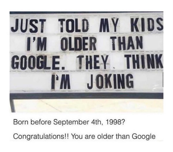 signage - Just Told My Kids I'M Older Than Google. They. Think I'M Joking Born before September 4th, 1998? Congratulations!! You are older than Google