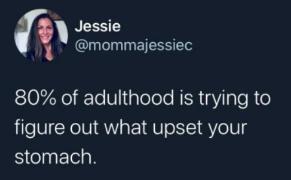 Jessie 80% of adulthood is trying to figure out what upset your stomach.