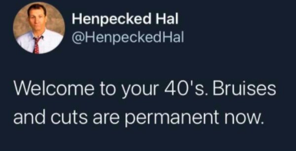 ed o neill - Henpecked Hal Hal Welcome to your 40's. Bruises and cuts are permanent now.