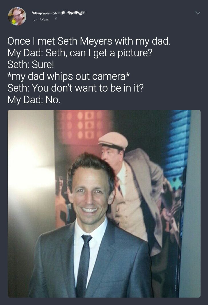 most embarrassing twitter memes - Once I met Seth Meyers with my dad. My Dad Seth, can I get a picture? Seth Sure! my dad whips out camera Seth You don't want to be in it? My Dad No.