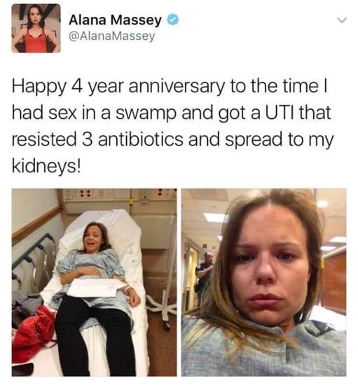 uti meme - Alana Massey Massey Happy 4 year anniversary to the time had sex in a swamp and got a Uti that resisted 3 antibiotics and spread to my kidneys!