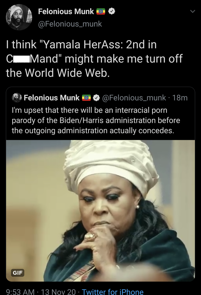photo caption - Felonious Munke I think "Yamala HerAss 2nd in Mand" might make me turn off the World Wide Web. Felonious Munk 18m I'm upset that there will be an interracial porn parody of the BidenHarris administration before the outgoing administration 