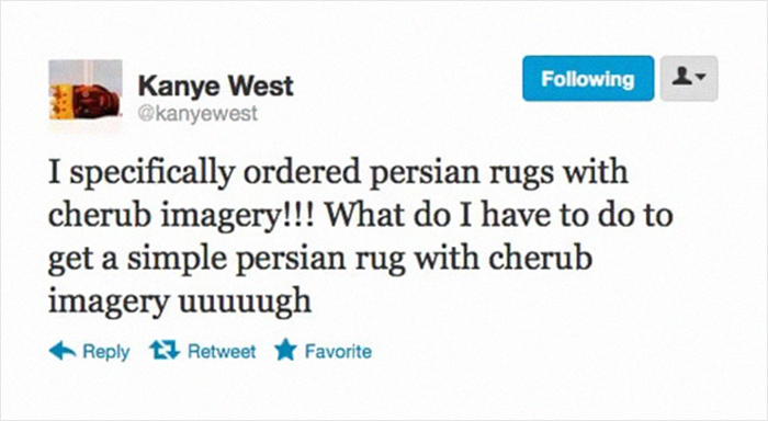 multimedia - ing Kanye West I specifically ordered persian rugs with cherub imagery!!! What do I have to do to get a simple persian rug with cherub imagery uuuuugh 13 Retweet Favorite