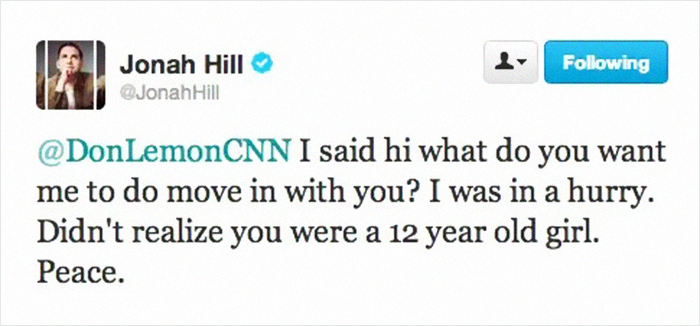 conan o brien muslims tweet - ing Jonah Hill Jonah Hill I said hi what do you want me to do move in with you? I was in a hurry. Didn't realize you were a 12 year old girl. Peace.