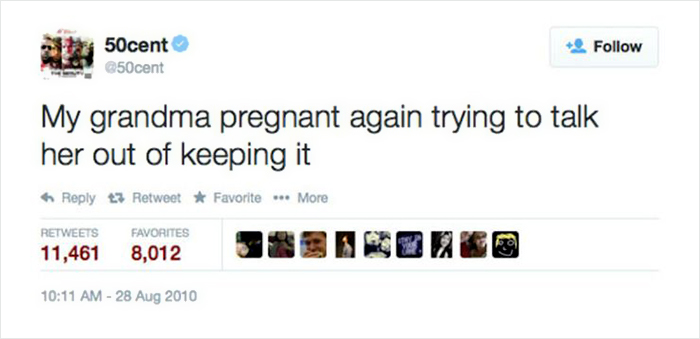 people you know become people - 50cent My grandma pregnant again trying to talk her out of keeping it 13 Retweet Favorite ... More Favorites 11,461 8,012