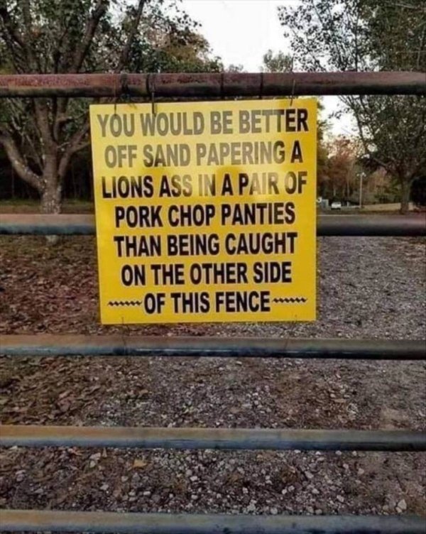 pork chop panties sign - You Would Be Better Off Sand Paperinga Lions Ass In A Pair Of Pork Chop Panties Than Being Caught On The Other Side Of This Fence
