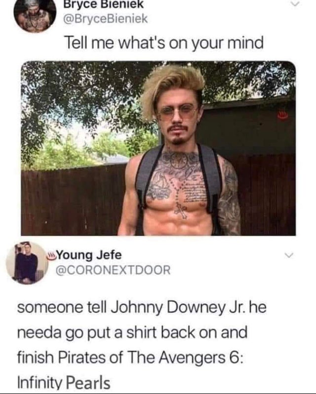 johnny downey jr meme - Bryce Bieniek Tell me what's on your mind Young Jefe someone tell Johnny Downey Jr. he needa go put a shirt back on and finish Pirates of The Avengers 6 Infinity Pearls