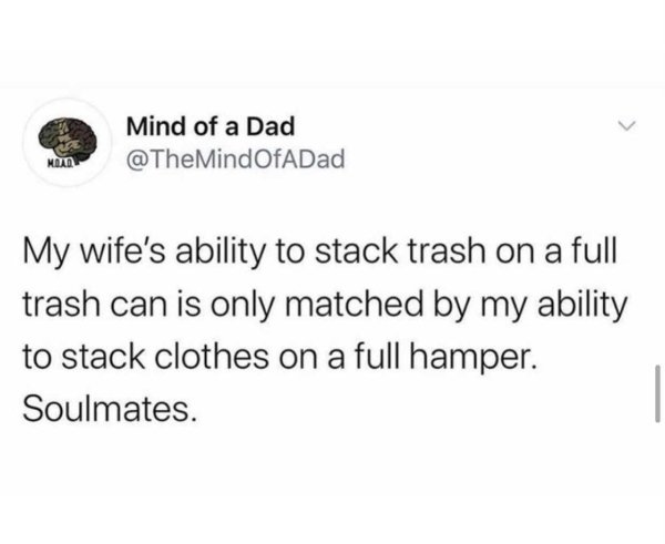 funny tweets memes for tiktok - Mind of a Dad Moan My wife's ability to stack trash on a full trash can is only matched by my ability to stack clothes on a full hamper. Soulmates.