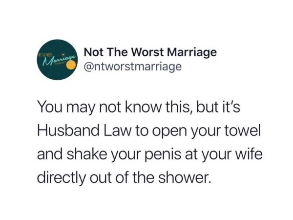 organization - Marriage Not The Worst Marriage You may not know this, but it's Husband Law to open your towel and shake your penis at your wife directly out of the shower.