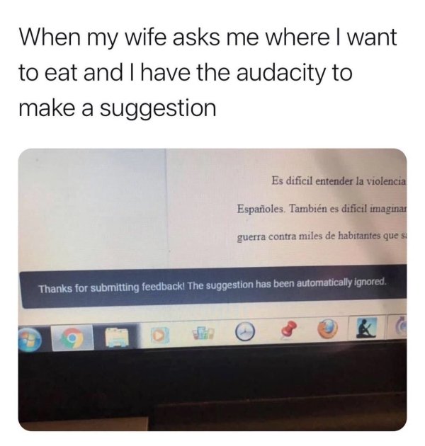 multimedia - When my wife asks me where I want to eat and I have the audacity to make a suggestion Es dificil entender la violencia Espaoles. Tambin es difcil imaginar guerra contra miles de habitantes que si Thanks for submitting feedback! The suggestion