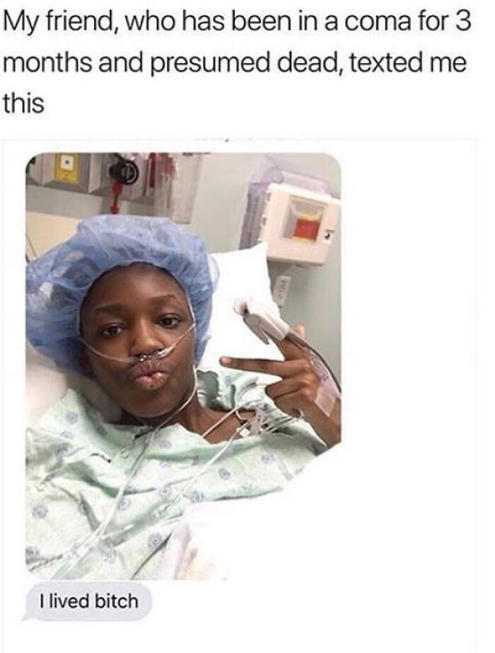 lived meme - My friend, who has been in a coma for 3 months and presumed dead, texted me this I lived bitch