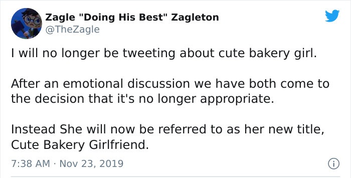 angle - Zagle "Doing His Best" Zagleton I will no longer be tweeting about cute bakery girl. After an emotional discussion we have both come to the decision that it's no longer appropriate. Instead She will now be referred to as her new title, Cute Bakery