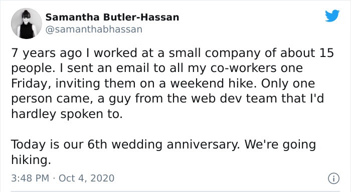 document - Samantha ButlerHassan 7 years ago I worked at a small company of about 15 people. I sent an email to all my coworkers one Friday, inviting them on a weekend hike. Only one person came, a guy from the web dev team that I'd hardley spoken to. Tod