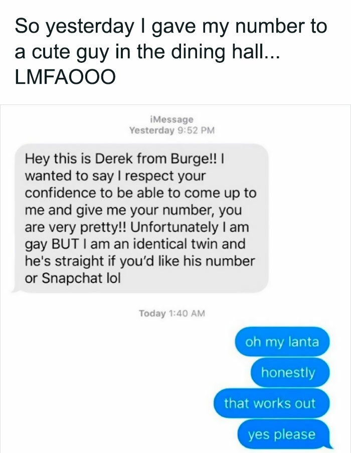 document - So yesterday I gave my number to a cute guy in the dining hall... Lmfaooo iMessage Yesterday Hey this is Derek from Burge!!! wanted to say I respect your confidence to be able to come up to me and give me your number, you are very pretty!! Unfo