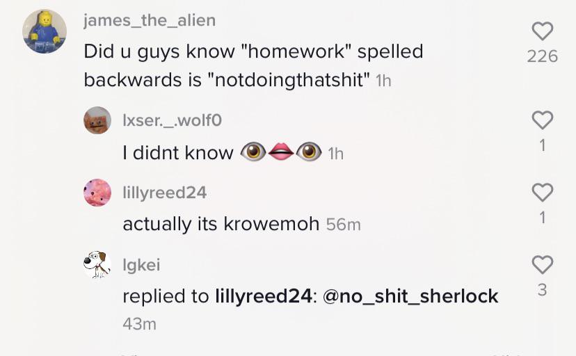diagram - james_the_alien Did u guys know "homework" spelled backwards is "notdoingthatshit" 1h 226 Ixser._.wolfo I didnt know 1 1h lillyreed24 actually its krowemoh 56m 1 Igkei replied to lillyreed24 43m 3