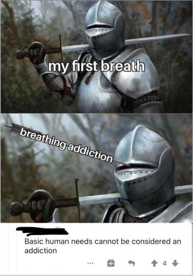 my first breath breathing addiction meme - my first breath breathing addiction Quic Basic human needs cannot be considered an addiction