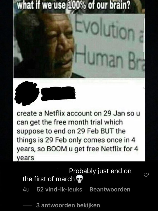 bra sakura naruto - what if we use 100% of our brain? Evolution Human Br O create a Netflix account on 29 Jan so u can get the free month trial which suppose to end on 29 Feb But the things is 29 Feb only comes once in 4 years, so Boom u get free Netflix 