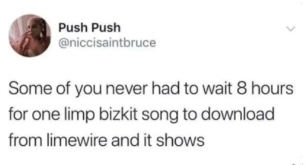 maybe the nose is the fourth hole - Push Push Some of you never had to wait 8 hours for one limp bizkit song to download from limewire and it shows