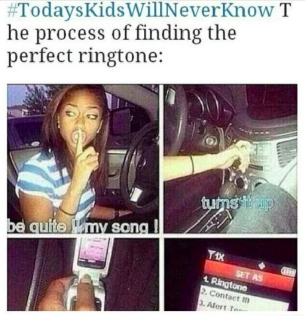 today's kids will never know the struggle - Kids WillNeverKnow T he process of finding the perfect ringtone tums it up be quite my song Yux Set As 1 Ringtone 2. Contact in 3. Alert to