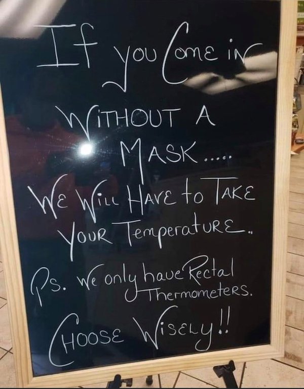 blackboard - If you lone in Without A Mask.... We Were Hare to Take Your Temperature, Ps. We only have Rectal Hoose Wisely!! Thermometers.