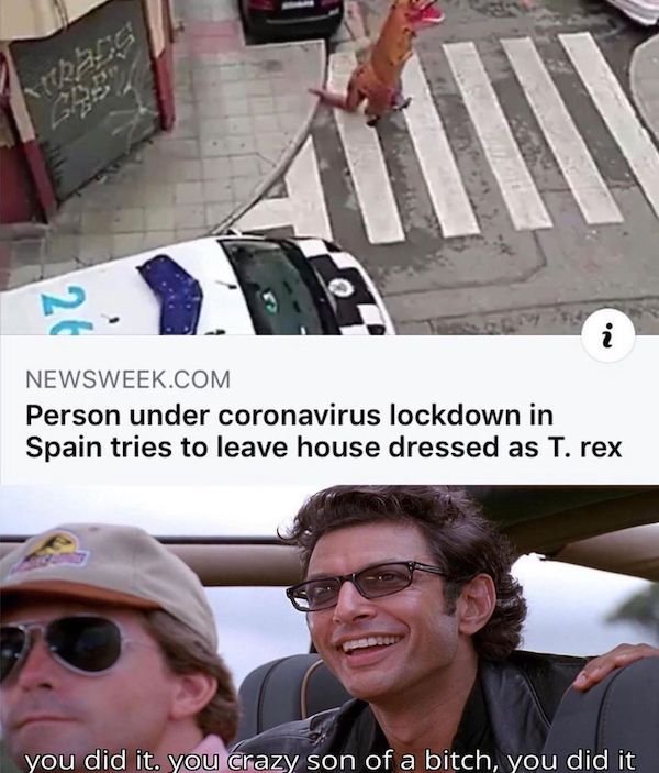 meme jurassic park - 26 Newsweek.Com Person under coronavirus lockdown in Spain tries to leave house dressed as T. rex you did it. you crazy son of a bitch, you did it