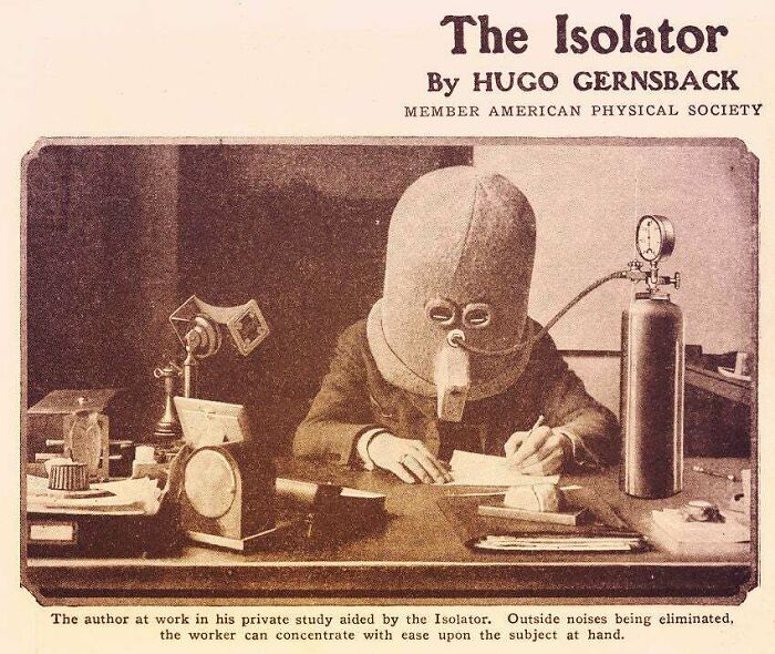 human behavior - The Isolator By Hugo Gernsback Member American Physical Society The author at work in his private study aided by the Isolator. Outside noises being eliminated, the worker can concentrate with ease upon the subject at hand.