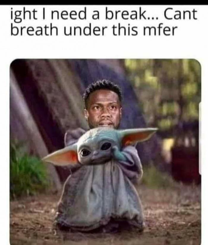 kevin hart baby yoda meme - ight I need a break... Cant breath under this mfer
