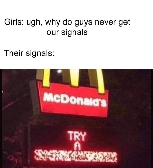 mcdonald's try a meme - Girls ugh, why do guys never get our signals Their signals McDonald's Try A Om