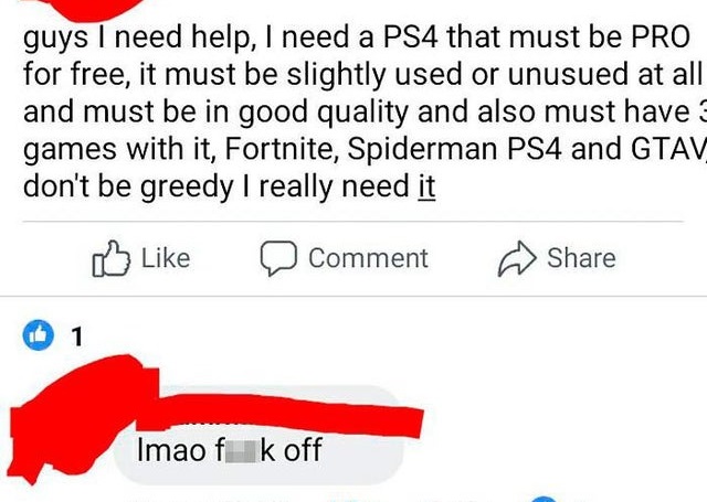angle - guys I need help, I need a PS4 that must be Pro for free, it must be slightly used or unusued at all and must be in good quality and also must have games with it, Fortnite, Spiderman PS4 and Gtav don't be greedy I really need it 0 Comment Id 1 Ima