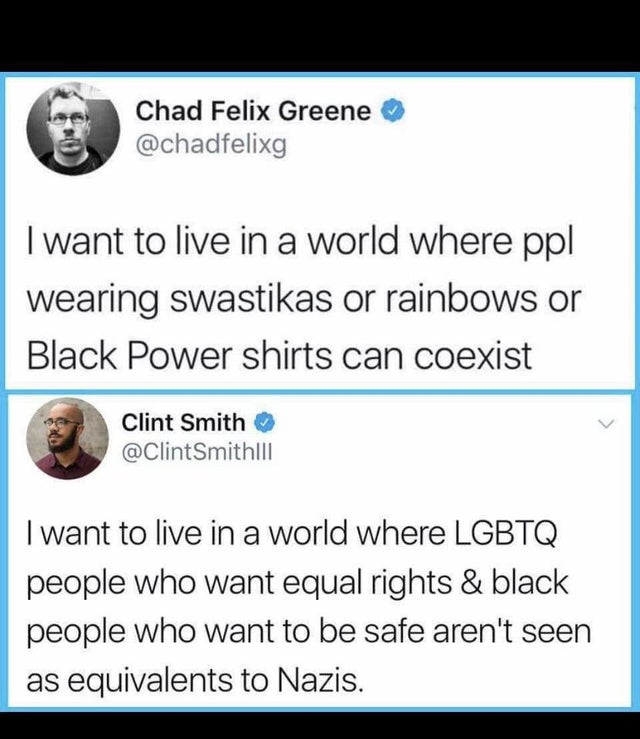 document - Chad Felix Greene I want to live in a world where ppl wearing swastikas or rainbows or Black Power shirts can coexist Clint Smith I want to live in a world where Lgbtq people who want equal rights & black people who want to be safe aren't seen 