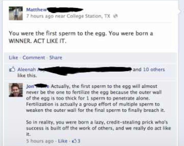 i m pregnant facebook status joke - Matthew 7 hours ago near College Station, Tx You were the first sperm to the egg. You were born a Winner. Act It. Comment Aleenah this. and 10 others Jon Actually, the first sperm to the egg will almost never be the one