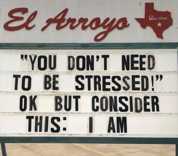 sign - El Arroyo Austin "You Don'T Need To Be Stressed!" Ok But Consider This I Am