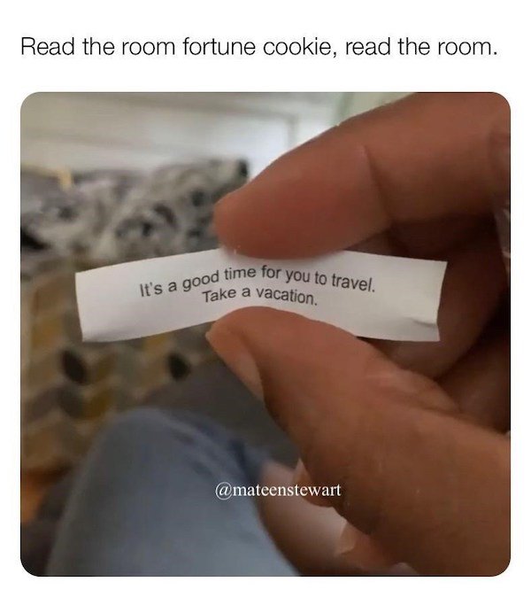 hand - It's a good time for you to travel. Read the room fortune cookie, read the room. Take a vacation