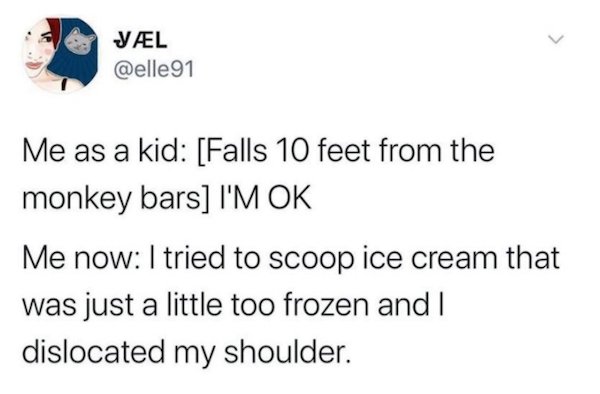 paper - Vl Me as a kid Falls 10 feet from the monkey bars I'M Ok Me now I tried to scoop ice cream that was just a little too frozen and I dislocated my shoulder.
