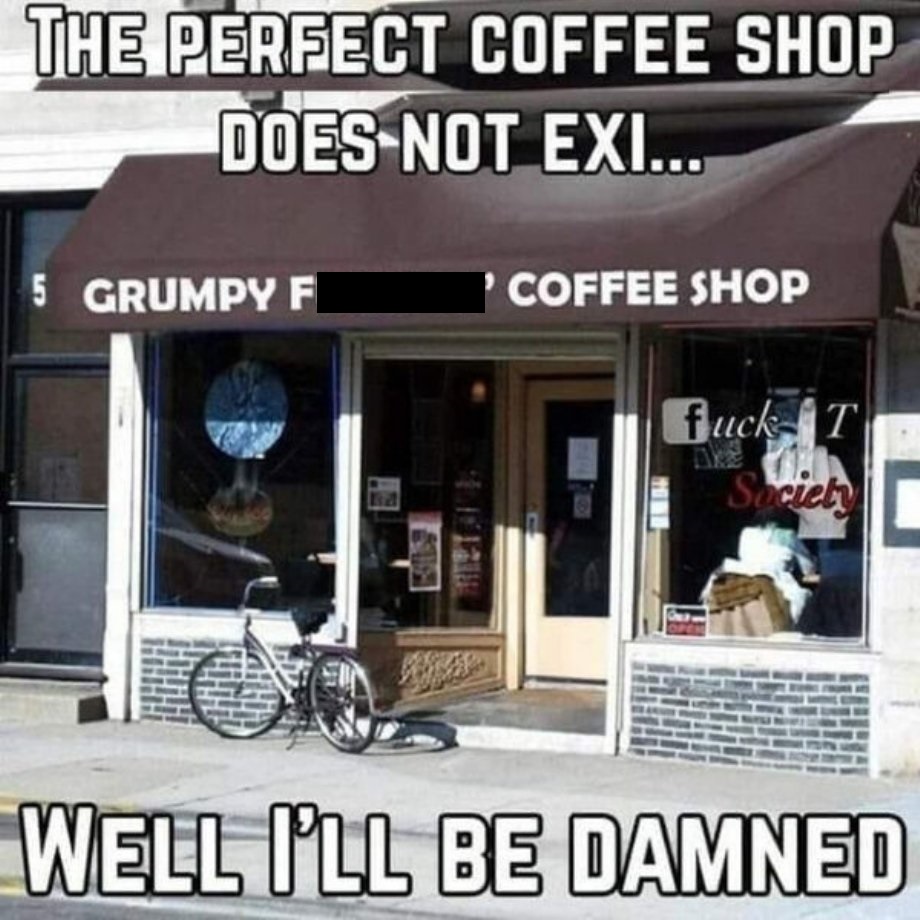 coffee shop meme funny - The Perfect Coffee Shop Does Not Exi... 5 Grumpy F 'Coffee Shop fuck T Society Well I'Ll Be Damned