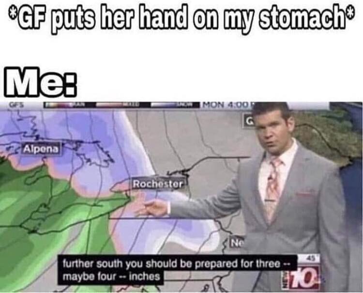 meteorology memes - Gf puts her hand on my stomach Me Imon Alpena Rochester Ne further south you should be prepared for three maybe four inches 170