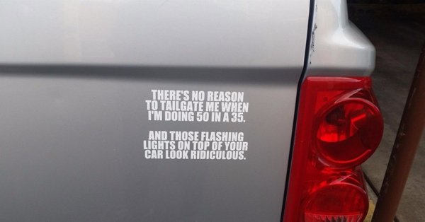 funny police bumper stickers - There'S No Reason To Tailgate Me When I'M Doing 50 In A 35. And Those Flashing Lights On Top Of Your Car Look Ridiculous.