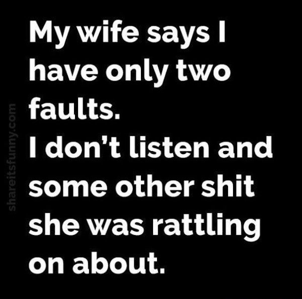 my wife sarcastic quotes - itsfunny.com My wife says have only two faults. I don't listen and some other shit she was rattling on about.