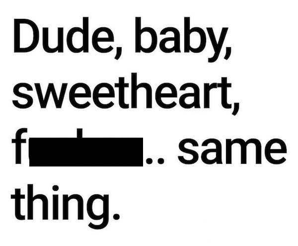 r shower thoughts - Dude, baby, sweetheart, f.. same thing.