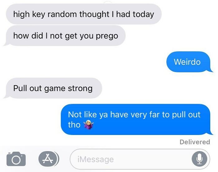 communication - high key random thought I had today how did I not get you prego Weirdo Pull out game strong Not ya have very far to pull out tho Delivered A iMessage